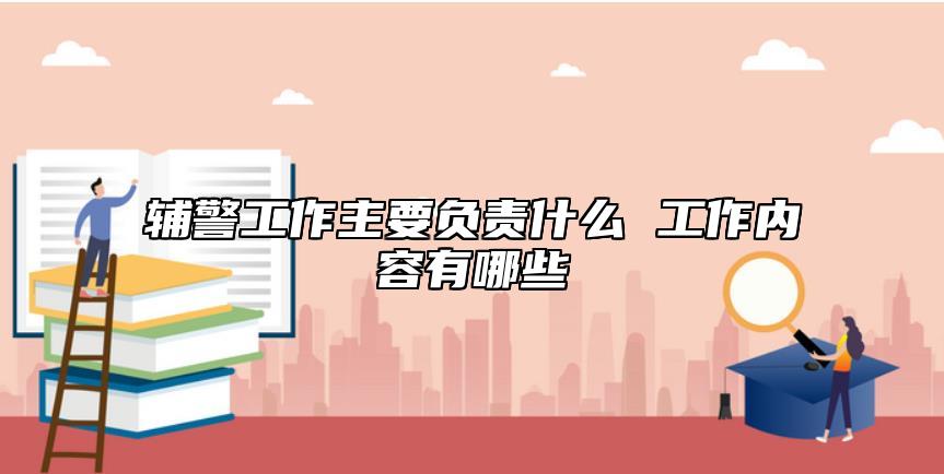 輔警工作主要負(fù)責(zé)什么 工作內(nèi)容有哪些