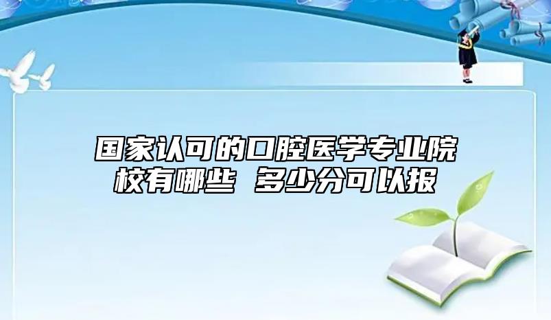 國家認(rèn)可的口腔醫(yī)學(xué)專業(yè)院校有哪些 多少分可以報