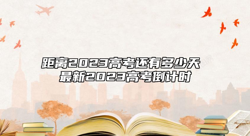 距離2023高考還有多少天 最新2023高考倒計時