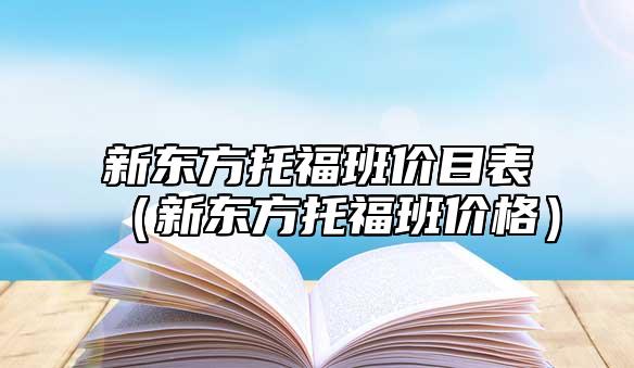 新東方托福班價目表(新東方托福班價格)
