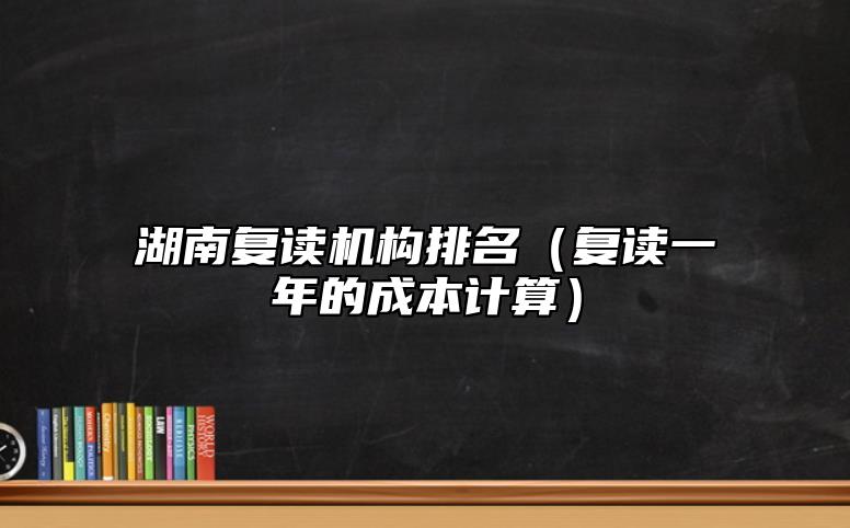 湖南復讀機構排名（復讀一年的成本計算）