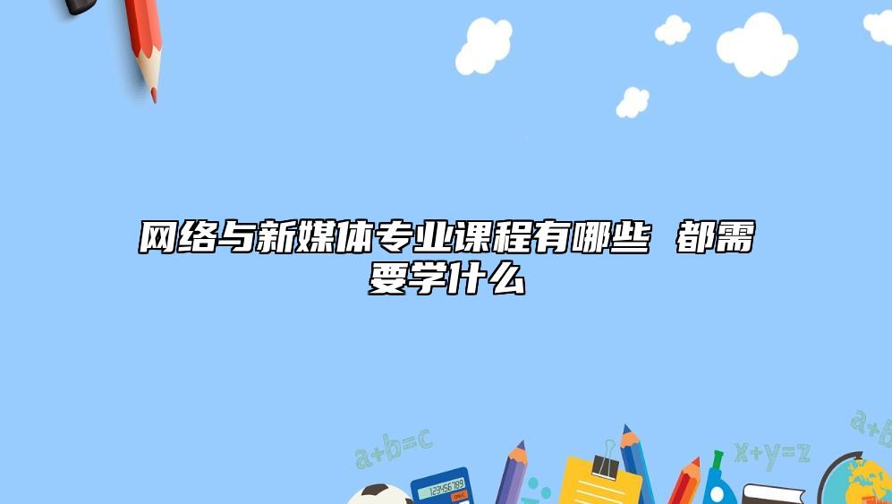 網(wǎng)絡(luò)與新媒體專業(yè)課程有哪些 都需要學(xué)什么