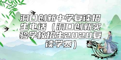 洞口創(chuàng)新中學復讀招生電話(洞口創(chuàng)新實驗學校招生2020復讀學費)