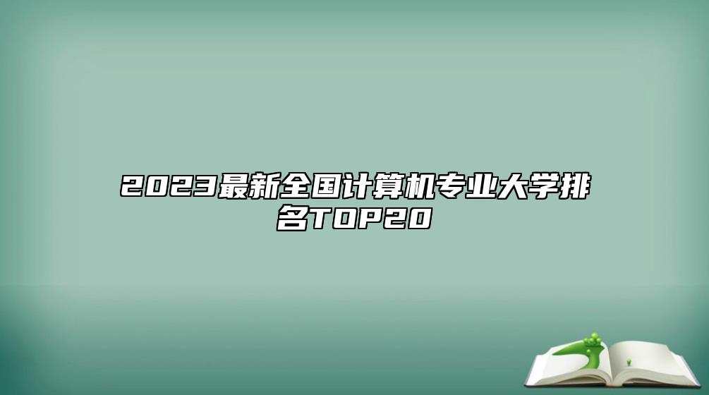 2023最新全國(guó)計(jì)算機(jī)專業(yè)大學(xué)排名TOP20