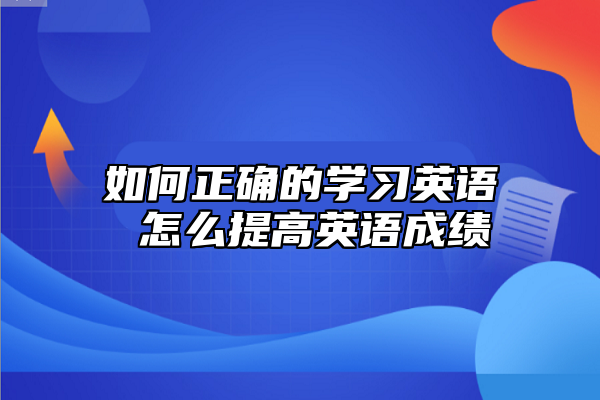 如何正確的學(xué)習(xí)英語(yǔ) 怎么提高英語(yǔ)成績(jī)