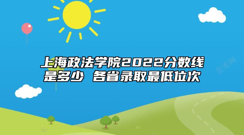 上海政法學(xué)院2022分數(shù)線是多少 各省錄取最低位次