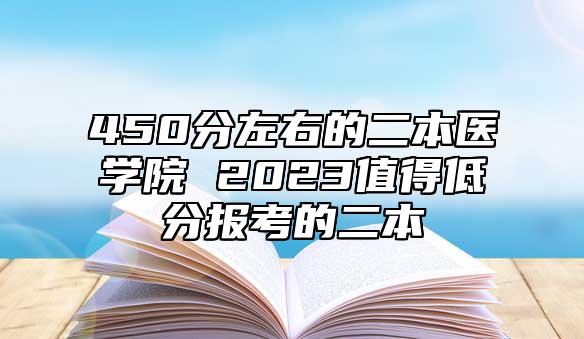 450分左右的二本醫(yī)學(xué)院 2023值得低分報(bào)考的二本