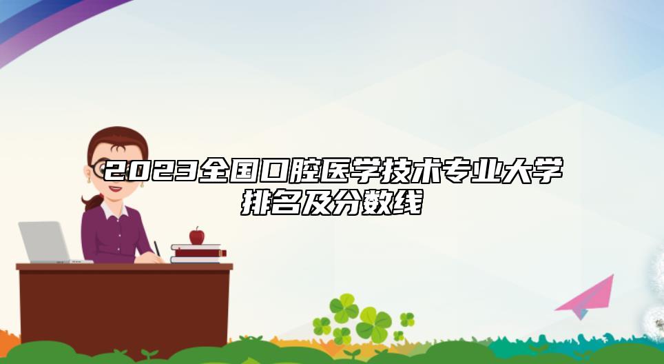 2023全國口腔醫(yī)學技術專業(yè)大學排名及分數線