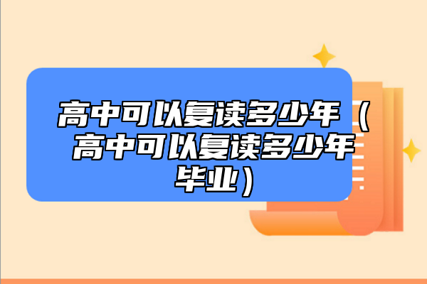高中可以復讀多少年(高中可以復讀多少年畢業(yè))