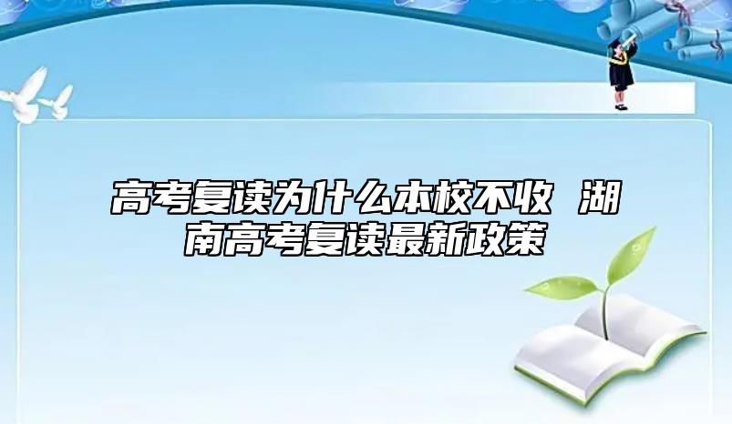 高考復(fù)讀為什么本校不收 湖南高考復(fù)讀最新政策