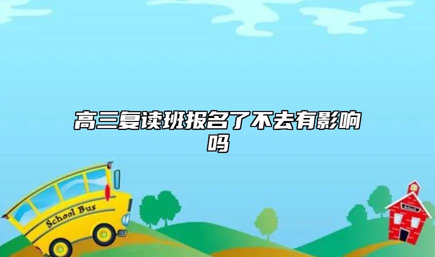 高三復(fù)讀班報(bào)名了不去有影響嗎