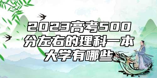 2023高考500分左右的理科一本大學(xué)有哪些