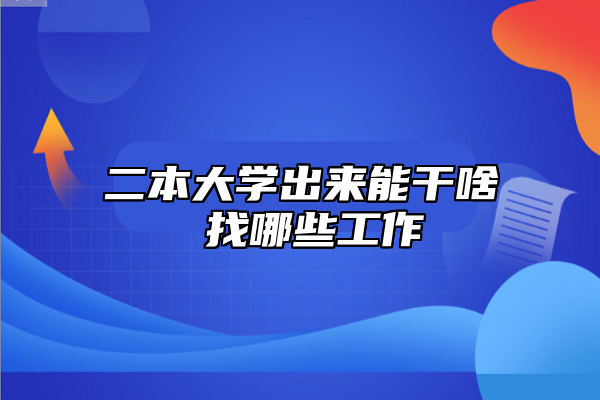 二本大學(xué)出來能干啥 找哪些工作