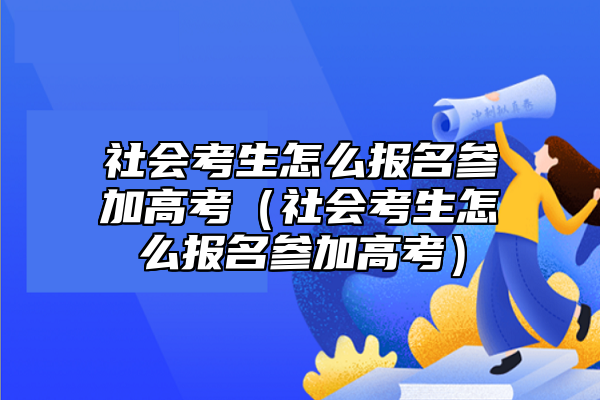 社會考生怎么報名參加高考(社會考生怎么報名參加高考)