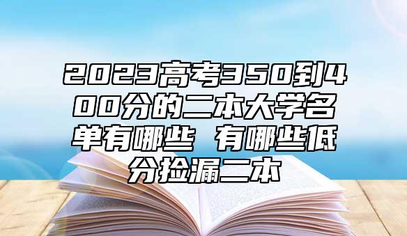 2023高考350到400分的二本大學(xué)名單有哪些 有哪些低分撿漏二本