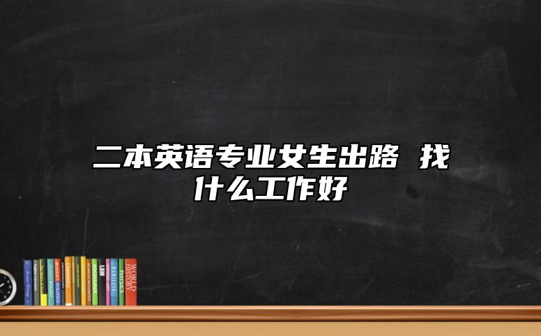 二本英語專業(yè)女生出路 找什么工作好