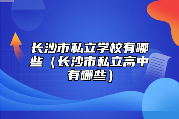 長沙市私立學(xué)校有哪些(長沙市私立高中有哪些)