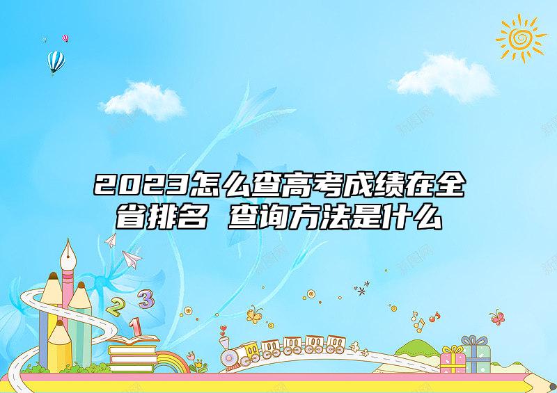 2023怎么查高考成績在全省排名 查詢方法是什么