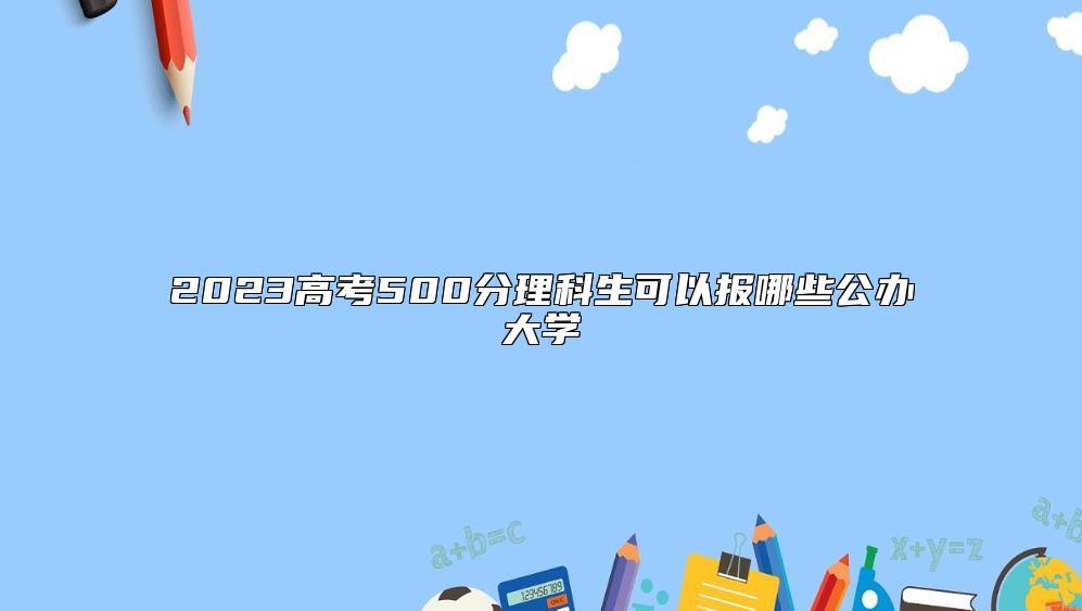 2023高考500分理科生可以報哪些公辦大學(xué)
