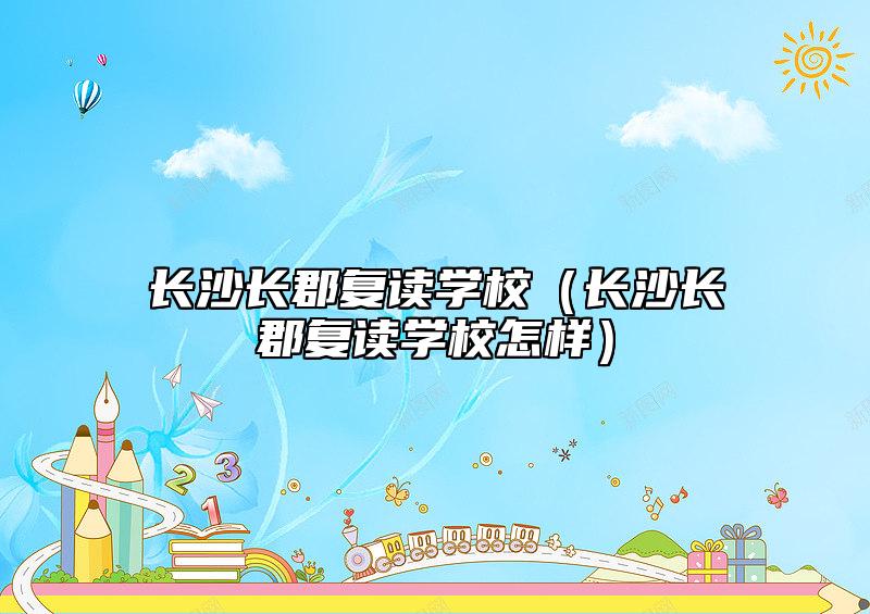 長沙長郡復讀學校(長沙長郡復讀學校怎樣)