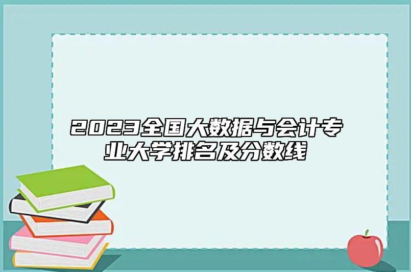 2023全國大數(shù)據(jù)與會計專業(yè)大學排名及分數(shù)線