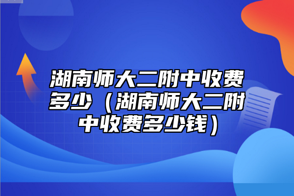 湖南師大二附中收費多少（湖南師大二附中收費多少錢）