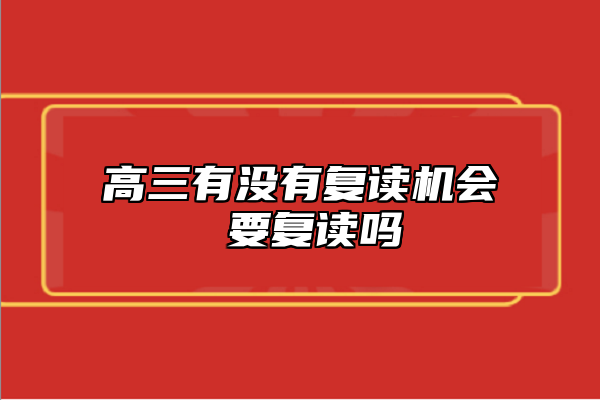 高三有沒(méi)有復(fù)讀機(jī)會(huì) 要復(fù)讀嗎