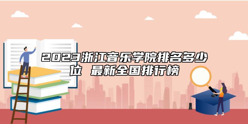 2023浙江音樂學院排名多少位 最新全國排行榜