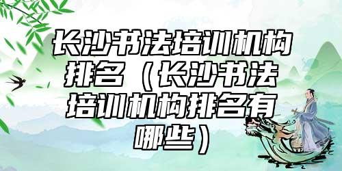 長沙書法培訓(xùn)機(jī)構(gòu)排名(長沙書法培訓(xùn)機(jī)構(gòu)排名有哪些)