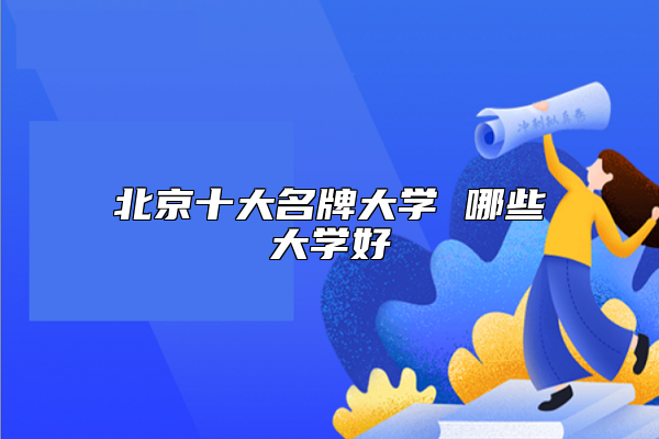 北京十大名牌大學(xué) 哪些大學(xué)好