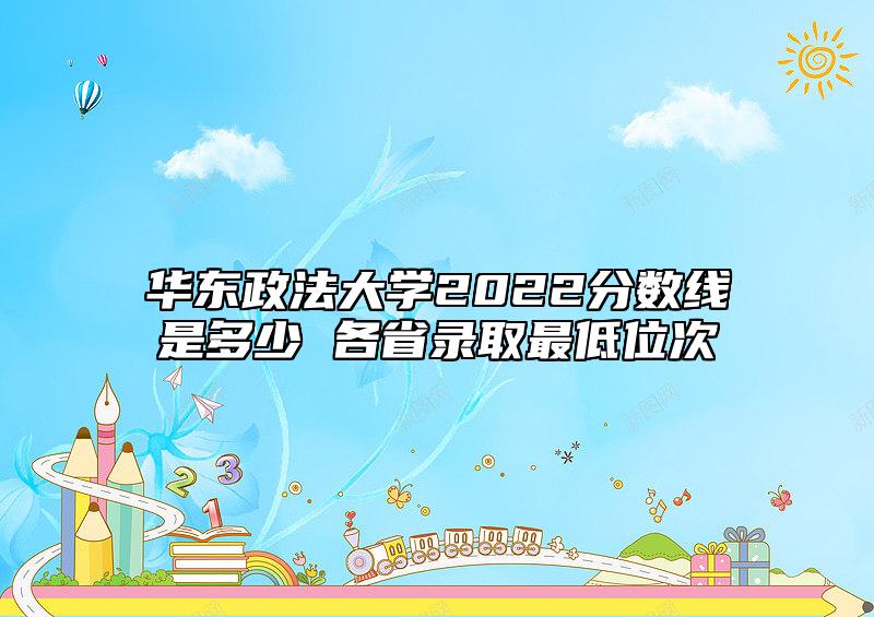 華東政法大學(xué)2022分?jǐn)?shù)線是多少 各省錄取最低位次