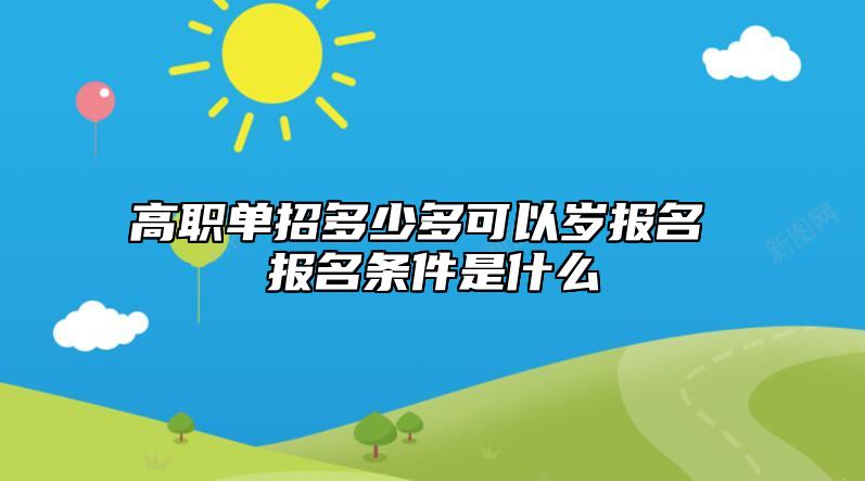 高職單招多少多可以歲報名 報名條件是什么