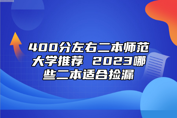 400分左右二本師范大學(xué)推薦 2023哪些二本適合撿漏