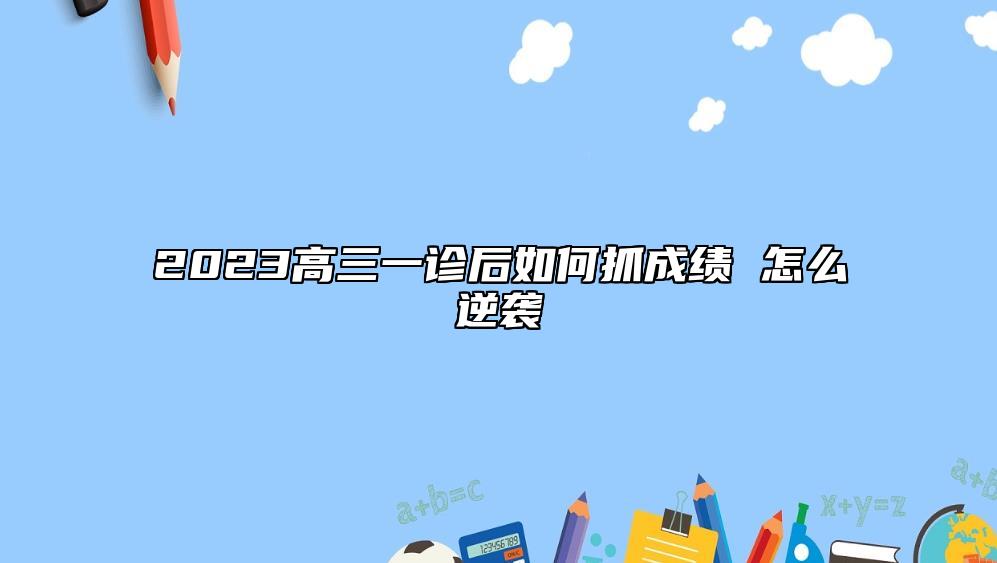 2023高三一診后如何抓成績 怎么逆襲