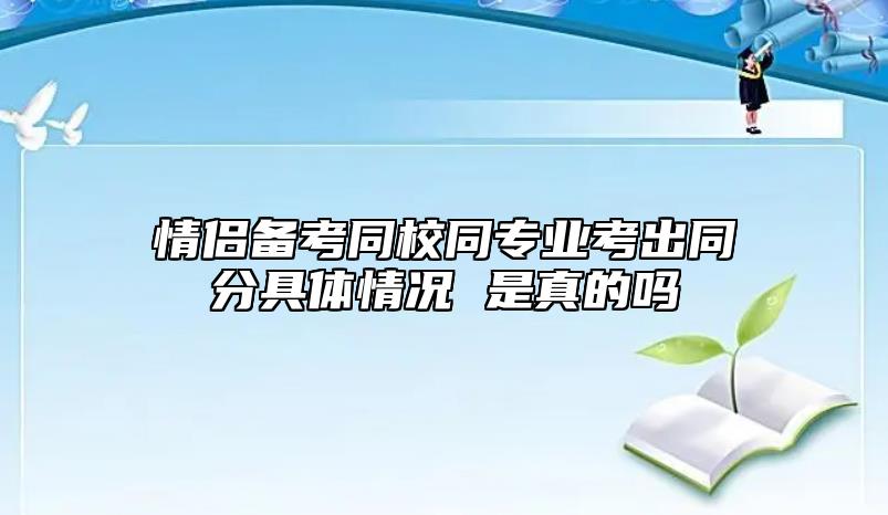 情侶備考同校同專業(yè)考出同分具體情況 是真的嗎