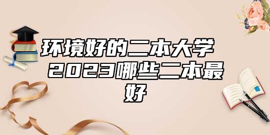 環(huán)境好的二本大學(xué) 2023哪些二本最好