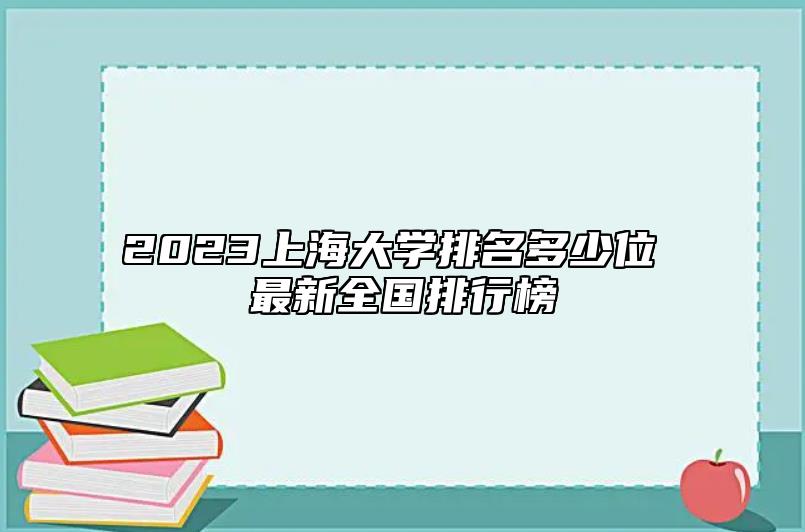 2023上海大學(xué)排名多少位 最新全國(guó)排行榜