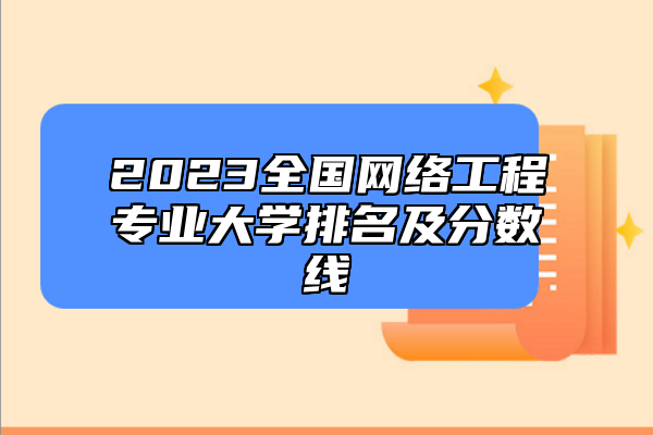 2023全國(guó)網(wǎng)絡(luò)工程專業(yè)大學(xué)排名及分?jǐn)?shù)線