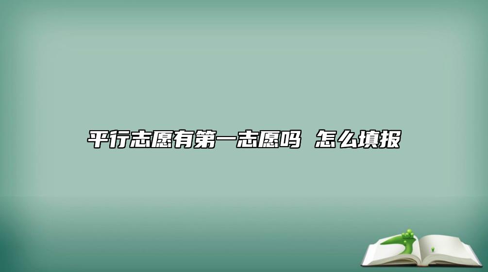 **行志愿有第一志愿嗎 怎么填報(bào)