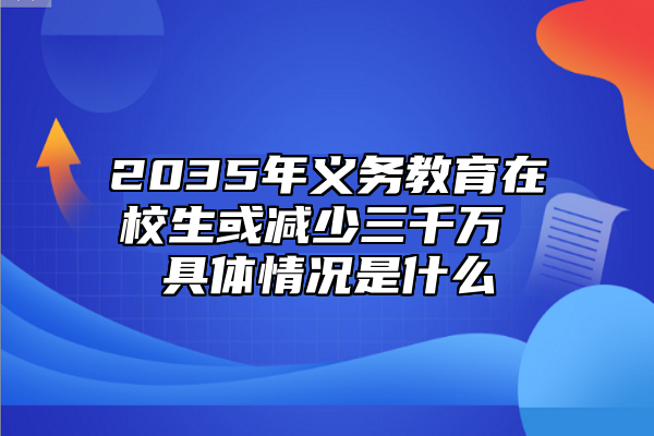 2035年義務(wù)教育在校生或減少三千萬(wàn) 具體情況是什么