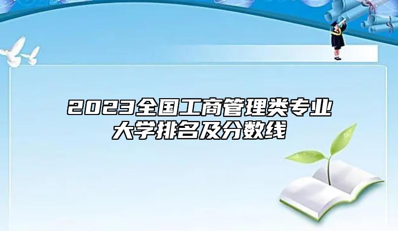 2023全國工商管理類專業(yè)大學(xué)排名及分?jǐn)?shù)線