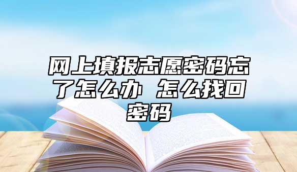 網(wǎng)上填報志愿密碼忘了怎么辦 怎么找回密碼