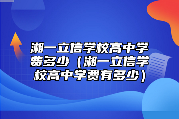 湘一立信學校高中學費多少(湘一立信學校高中學費有多少)