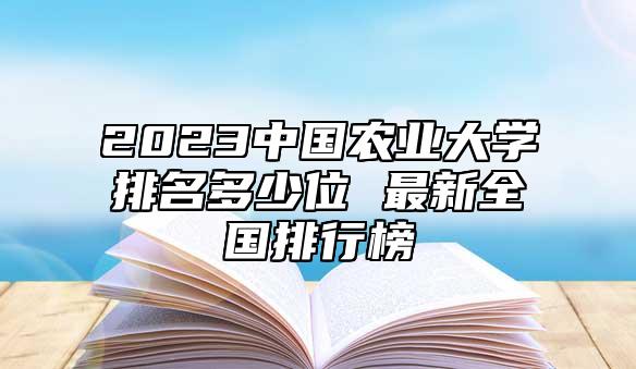 2023中國(guó)農(nóng)業(yè)大學(xué)排名多少位 最新全國(guó)排行榜