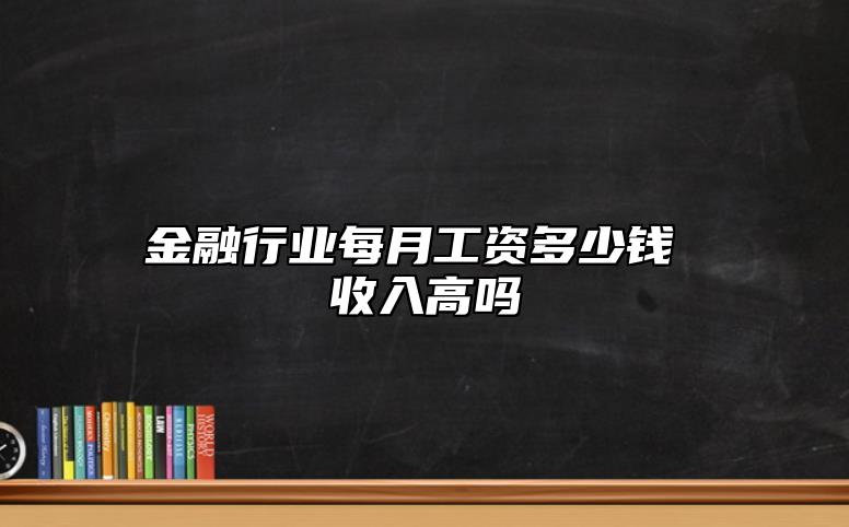 金融行業(yè)每月工資多少錢 收入高嗎