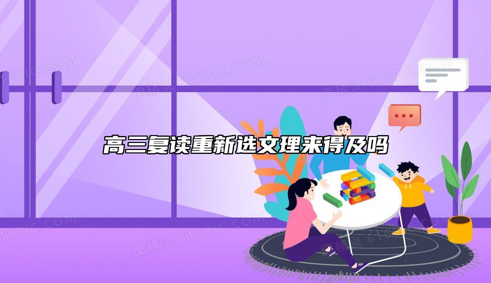 高三復(fù)讀重新選文理來得及嗎