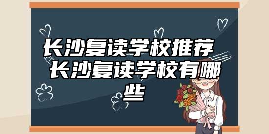 長沙復(fù)讀學(xué)校推薦 長沙復(fù)讀學(xué)校有哪些