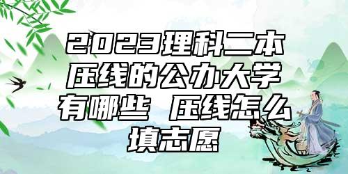 2023理科二本壓線的公辦大學(xué)有哪些 壓線怎么填志愿