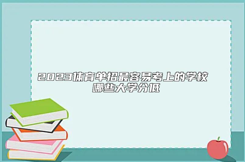 2023體育單招最容易考上的學(xué)校 哪些大學(xué)分低