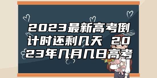 2023最新高考倒計(jì)時(shí)還剩幾天 2023年幾月幾日高考